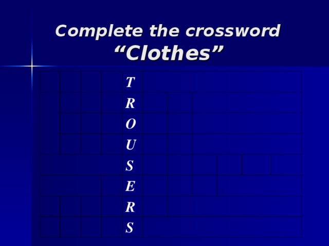 Complete the crossword “Clothes” T   R O U S E R S  