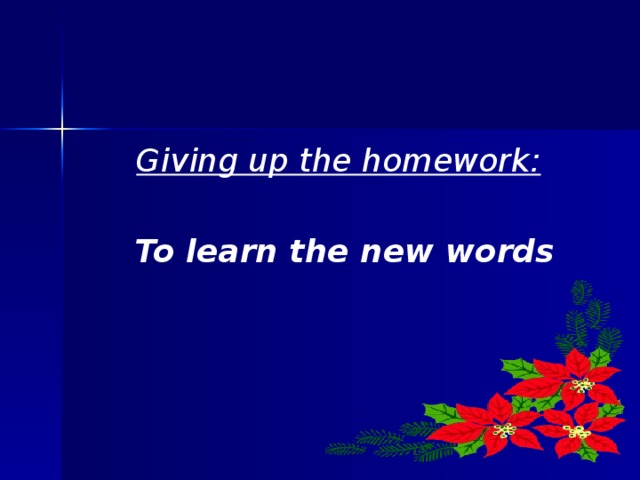 Giving up the homework:   To learn the new words