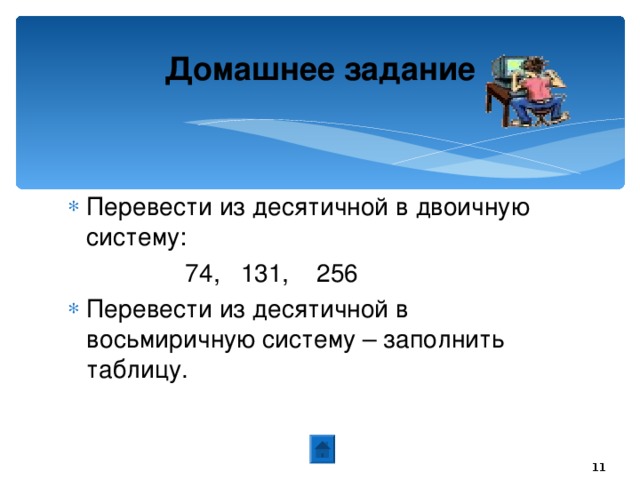 20.01.17 Домашнее задание Перевести из десятичной в двоичную систему:  74, 131, 256 Перевести из десятичной в восьмиричную систему – заполнить таблицу.