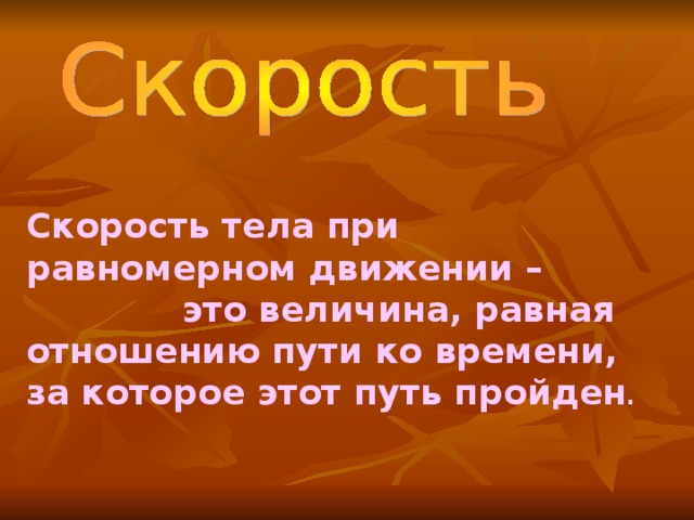 Скорость тела при равномерном движении –  это величина, равная отношению пути ко времени, за которое этот путь пройден .