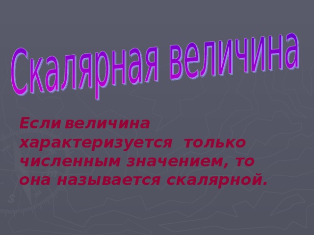 Если  величина характеризуется только численным значением, то она называется скалярной.