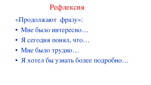 Рефлексия «Продолжают фразу»: •  Мне было интересно… •  Я сегодня понял, что… •  Мне было трудно… •  Я хотел бы узнать более подробно…