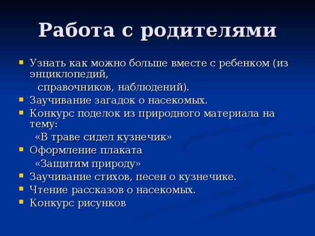 Узнать как можно больше вместе с ребенком (из энциклопедий,  справочников, наблюдений). Заучивание загадок о насекомых. Конкурс поделок из природного материала на тему:  «В траве сидел кузнечик» Оформление плаката  «Защитим природу» Заучивание стихов, песен о кузнечике. Чтение рассказов о насекомых. Конкурс рисунков