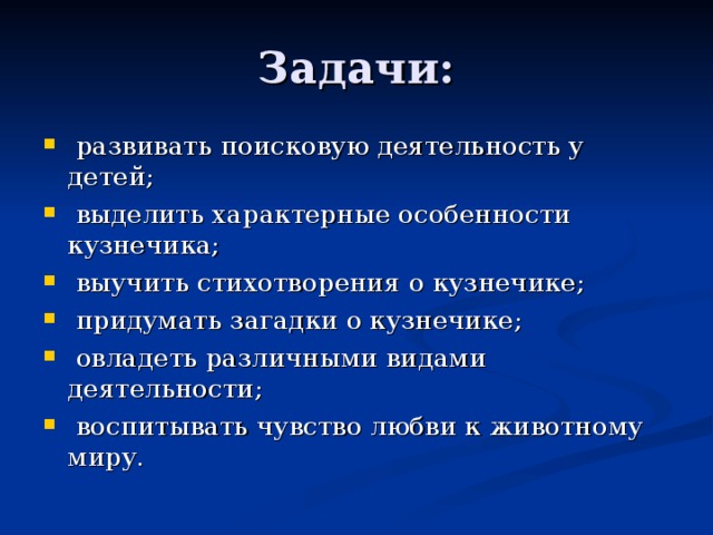 развивать поисковую деятельность у детей;  выделить характерные особенности кузнечика;  выучить стихотворения о кузнечике;  придумать загадки о кузнечике;  овладеть различными видами деятельности;  воспитывать чувство любви к животному миру.