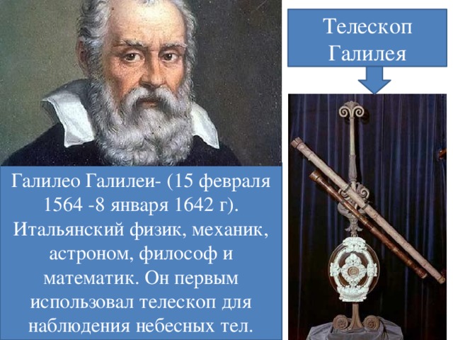 Телескоп Галилея Галилео Галилей- (15 февраля 1564 -8 января 1642 г). Итальянский физик, механик, астроном, философ и математик. Он первым использовал телескоп для наблюдения небесных тел.