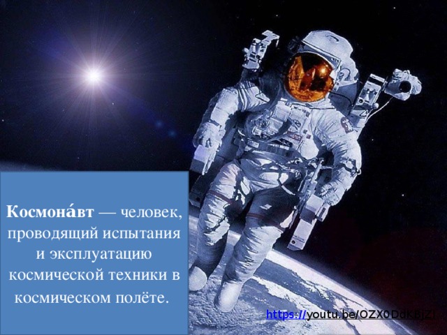 Космона́вт  — человек, проводящий испытания и эксплуатацию космической техники в космическом полёте.   https:// youtu.be/OZX0DdKBjZI