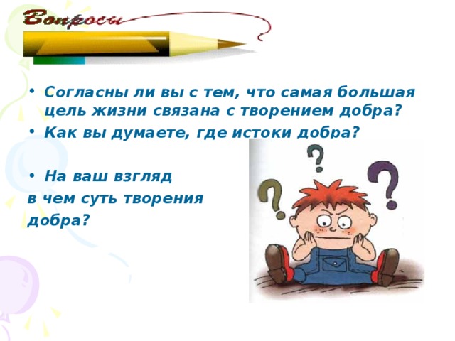 Согласны ли вы с тем, что самая большая цель жизни связана с творением добра? Как вы думаете, где истоки добра?  На ваш взгляд