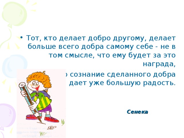 Тот, кто делает добро другому, делает больше всего добра самому себе - не в том смысле, что ему будет за это награда,