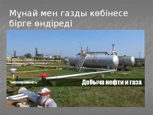 Мұнай мен газды көбінесе бірге өндіреді