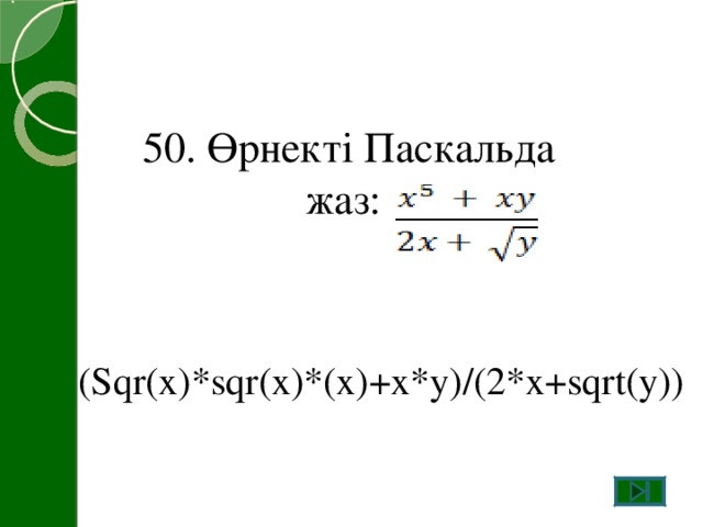 50. Өрнекті Паскальда жаз: (Sqr(x)*sqr(x)*(x)+x*y)/(2*x+sqrt(y))