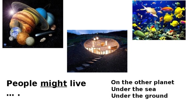 People might live … . On the other planet Under the sea Under the ground