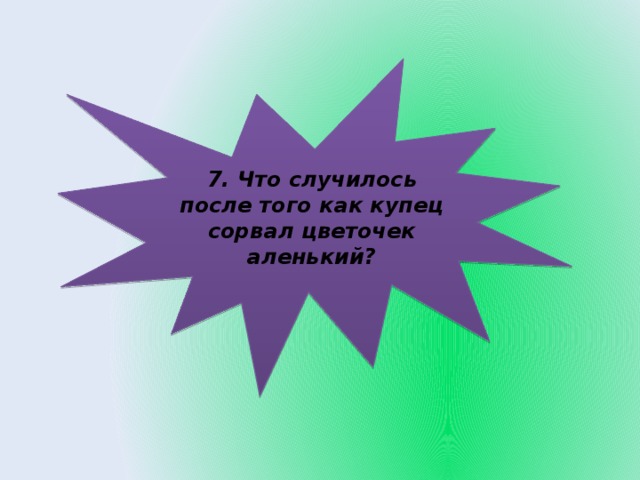 7. Что случилось после того как купец сорвал цветочек аленький?