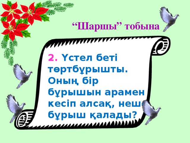 “ Шаршы” тобына 2. Үстел беті төртбұрышты. Оның бір бұрышын арамен кесіп алсақ, неше бұрыш қалады?