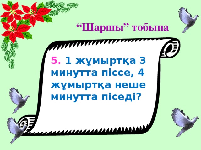 “ Шаршы” тобына 5. 1 жұмыртқа 3 минутта піссе, 4 жұмыртқа неше минутта піседі?