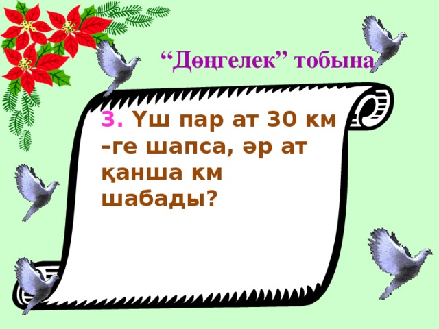 “ Дөңгелек” тобына 3. Үш пар ат 30 км –ге шапса, әр ат қанша км шабады?