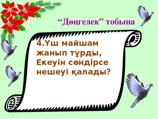 “ Дөңгелек” тобына 4.Үш майшам жанып тұрды, Екеуін сөндірсе нешеуі қалады?