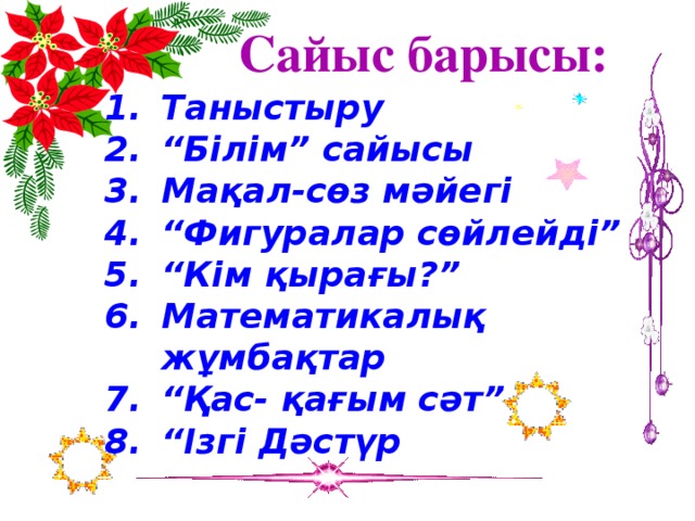 Сайыс барысы: Таныстыру “ Білім” сайысы Мақал-сөз мәйегі “ Фигуралар сөйлейді” “ Кім қырағы?” Математикалық жұмбақтар “ Қас- қағым сәт” “ Ізгі Дәстүр