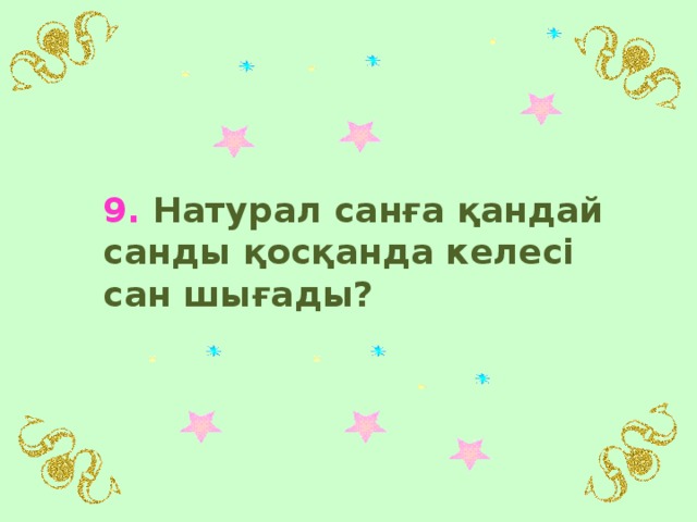 9. Натурал санға қандай санды қосқанда келесі сан шығады?