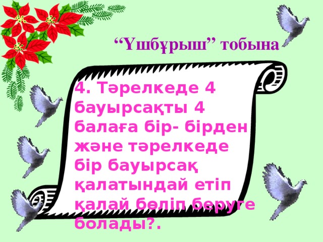 “ Үшбұрыш” тобына 4. Тәрелкеде 4 бауырсақты 4 балаға бір- бірден және тәрелкеде бір бауырсақ қалатындай етіп қалай бөліп беруге болады?.