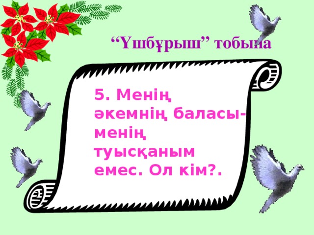 “ Үшбұрыш” тобына 5. Менің әкемнің баласы- менің туысқаным емес. Ол кім?.