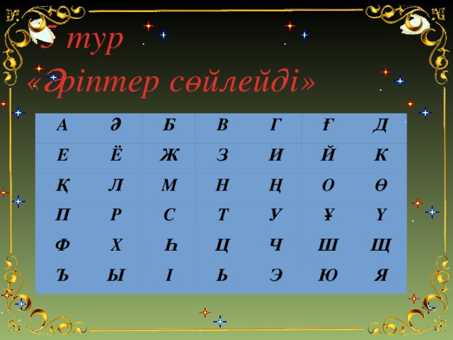 5 тур  «Әріптер сөйлейді» А Ә Е Б Ё Қ В Л Ж П М З Г Р Ф Х Н Ғ Ъ С И Ы Т Һ Й Д Ң О Ц І К У Ь Ұ Ч Ө Ш Ү Э Щ Ю Я