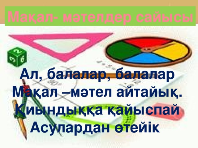 Мақал- мәтелдер сайысы Ал, балалар, балалар Мақал –мәтел айтайық. Қиындыққа қайыспай Асулардан өтейік