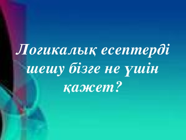 Логикалық есептерді шешу бізге не үшін қажет?