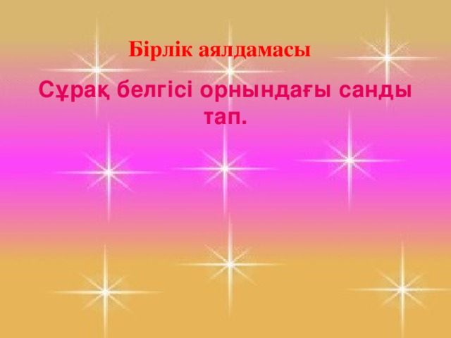 Бірлік аялдамасы Сұрақ белгісі орнындағы санды тап.