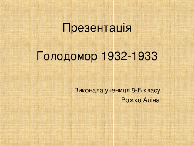 Презентація   Голодомор 1932-1933   Виконала учениця 8-Б класу  Рожко Аліна