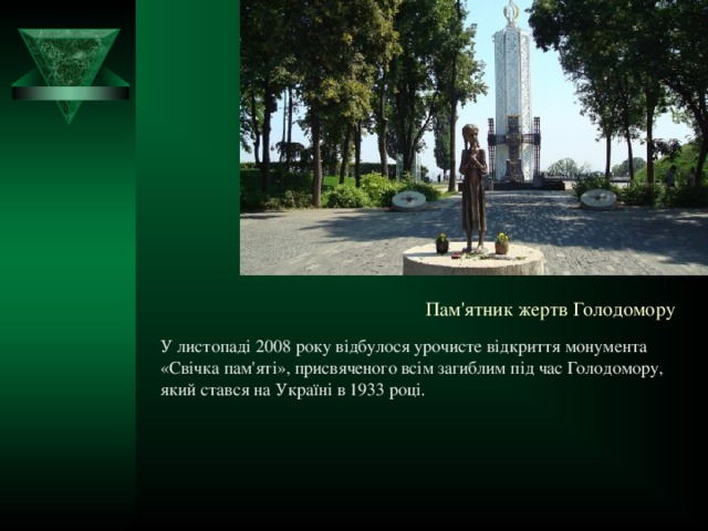 Пам'ятник жертв Голодомору У листопаді 2008 року відбулося урочисте відкриття монумента «Свічка пам'яті», присвяченого всім загиблим під час Голодомору, який стався на Україні в 1933 році.