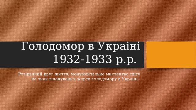 Голодомор в Украiнi 1932-1933 р.р. Розiрваний круг життя, монументальне мистецтво свiту на знак вшанування жертв голодомору в Украiнi.