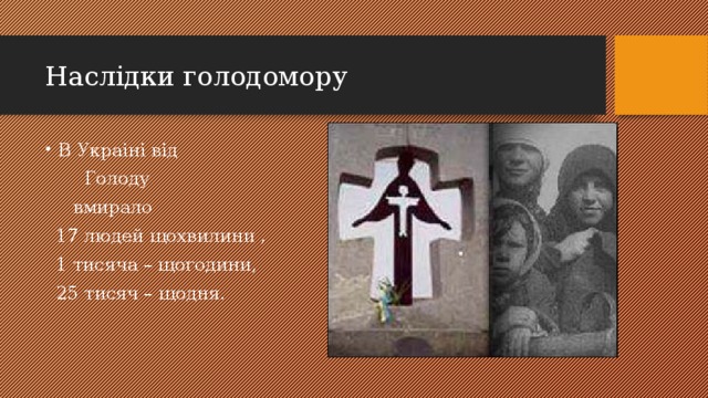 Наслiдки голодомору В Украiнi вiд  Голоду  вмирало  17 людей щохвилини ,  1 тисяча – щогодини,  25 тисяч – щодня.