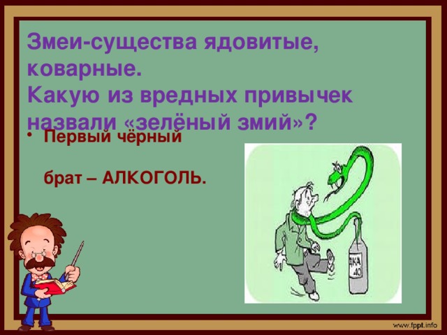 Змеи-существа ядовитые, коварные.  Какую из вредных привычек назвали «зелёный змий»?