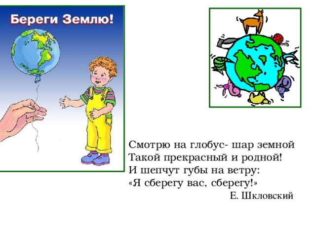 Смотрю на глобус- шар земной Такой прекрасный и родной! И шепчут губы на ветру: «Я сберегу вас, сберегу!»  Е. Шкловский