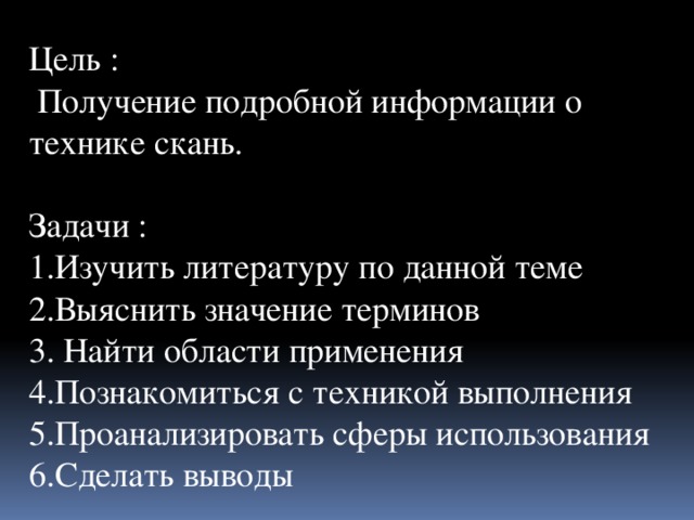 Цель :  Получение подробной информации о технике скань. Задачи : 1.Изучить литературу по данной теме 2.Выяснить значение терминов 3. Найти области применения 4.Познакомиться с техникой выполнения 5.Проанализировать сферы использования 6.Сделать выводы