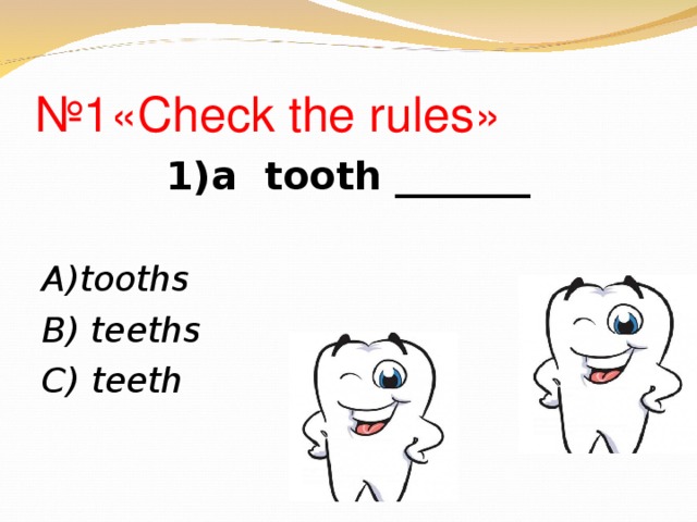 № 1«Check the rules»  1) a  tooth _______ А )tooths В ) teeths C) teeth