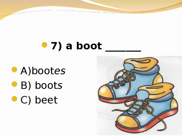 7 ) a boot _______  А) boot es В) boot s  C) beet