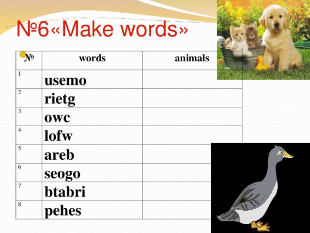 № 6 «Make words»   № words 1 animals usemo 2 rietg 3 owc 4 lofw 5 areb 6 seogo 7 btabri 8 pehes