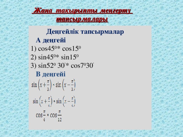 Жаңа тақырыпты меңгерту тапсырмалары  Деңгейлік тапсырмалар  А деңгейі 1) cos45 0 * cos15 0 2) sin45 0 * sin15 0 3) sin52 0 30 ’ * cos7 0 30 ’  В деңгейі