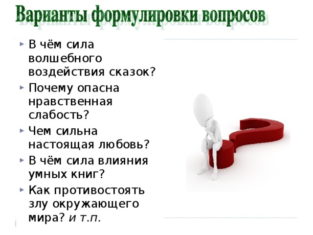 В чём сила волшебного воздействия сказок? Почему опасна нравственная слабость? Чем сильна настоящая любовь? В чём сила влияния умных книг? Как противостоять злу окружающего мира? и т.п.