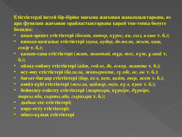 Етістіктерді іштей бір-біріне мағына жағынан жақындықтарына, өз ара функция жағынан орайластықтарына қарай топ-топқа бөлуге болады: