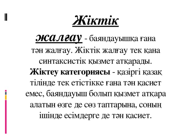 Жіктік жалғау  - баяндауышқа ғана тән жалғау. Жіктік жалғау тек қана синтаксистік қызмет атқарады.  Жіктеу категориясы - қазіргі қазақ тілінде тек етістікке ғана тән қасиет емес, баяндауыш болып қызмет атқара алатын өзге де сөз таптарына, соның ішінде есімдерге де тән қасиет.