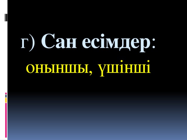 г)  Сан есімдер :    оныншы, үшінші  