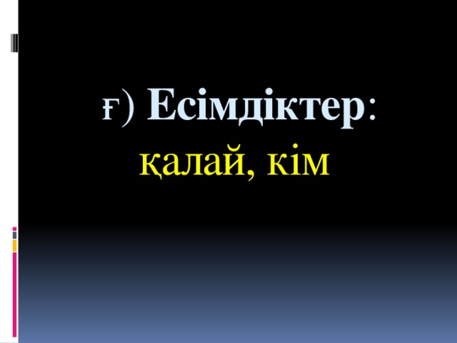 ғ)  Есімдіктер : қалай, кім