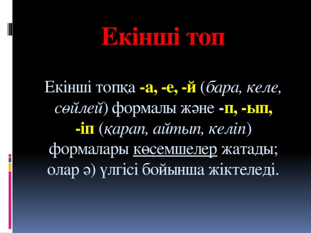 Екінші топ   Екінші топқа  -а, -е, -й  ( бара, келе, сөйлей ) формалы және  - п, -ып, -іп  ( қарап, айтып, келіп ) формалары  көсемшелер  жатады; олар ә) үлгісі бойынша жіктеледі.