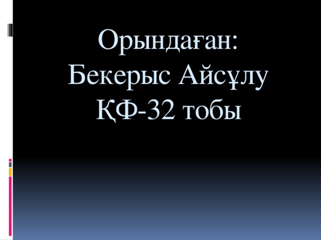 Орындаған:  Бекерыс Айсұлу  ҚФ-32 тобы