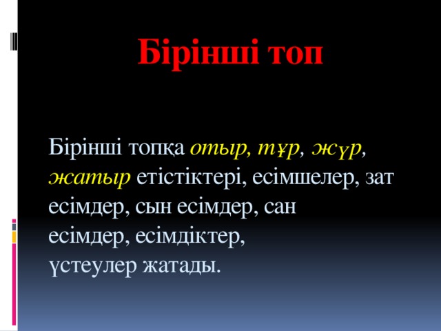 Бірінші топ    Бірінші топқа  отыр, тұр , жүр , жатыр  етістіктері, есімшелер, зат есімдер, сын есімдер, сан есімдер, есімдіктер, үстеулер жатады.