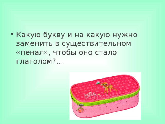 Какую букву и на какую нужно заменить в существительном «пенал», чтобы оно стало глаголом?... 