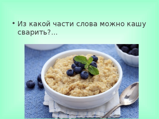 Из какой части слова можно кашу сварить?... 