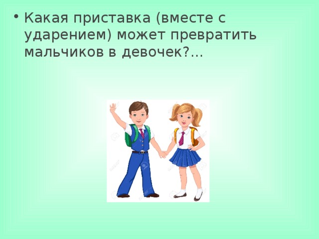 Какая приставка (вместе с ударением) может превратить мальчиков в девочек?... 